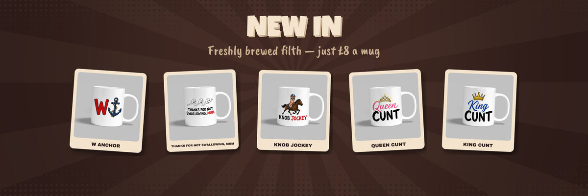 New in at Twisted Humour: W Anchor, Thanks For Not Swallowing Mum, Knob Jockey, Queen Cunt and King Cunt mugs